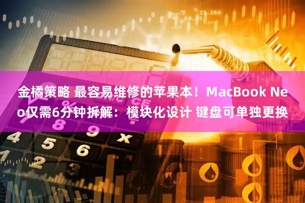 金橘策略 最容易维修的苹果本！MacBook Neo仅需6分钟拆解：模块化设计 键盘可单独更换