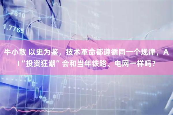 牛小散 以史为鉴，技术革命都遵循同一个规律，AI“投资狂潮”会和当年铁路、电网一样吗？